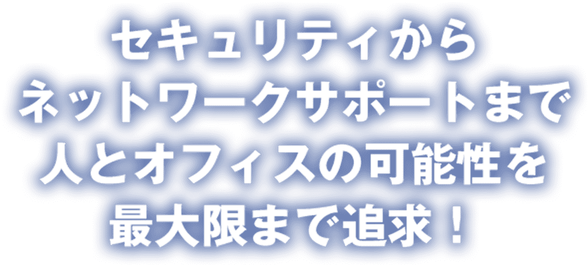 セキュリティからネットワークサポートまで人とオフィスの可能性を最大限まで追求